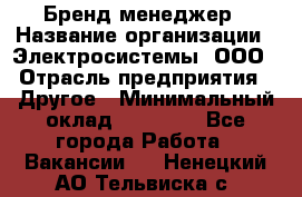 Бренд-менеджер › Название организации ­ Электросистемы, ООО › Отрасль предприятия ­ Другое › Минимальный оклад ­ 35 000 - Все города Работа » Вакансии   . Ненецкий АО,Тельвиска с.